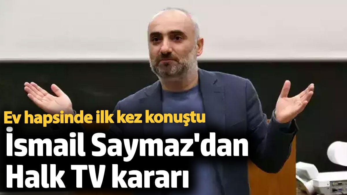İsmail Saymaz’dan Halk TV kararı. Ev hapsinde ilk kez konuştu